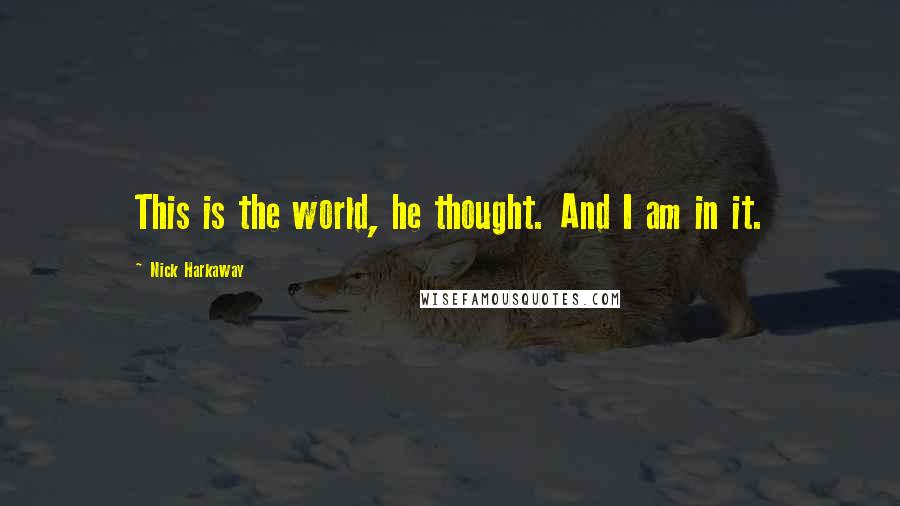 Nick Harkaway quotes: This is the world, he thought. And I am in it.