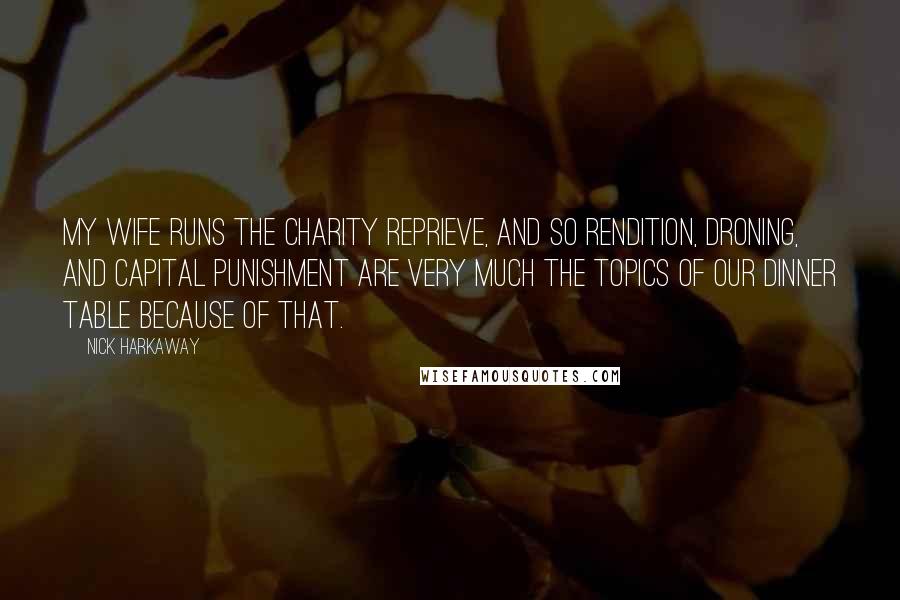 Nick Harkaway quotes: My wife runs the charity Reprieve, and so rendition, droning, and capital punishment are very much the topics of our dinner table because of that.