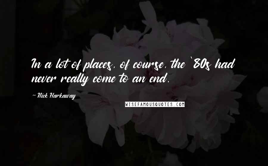 Nick Harkaway quotes: In a lot of places, of course, the '80s had never really come to an end.