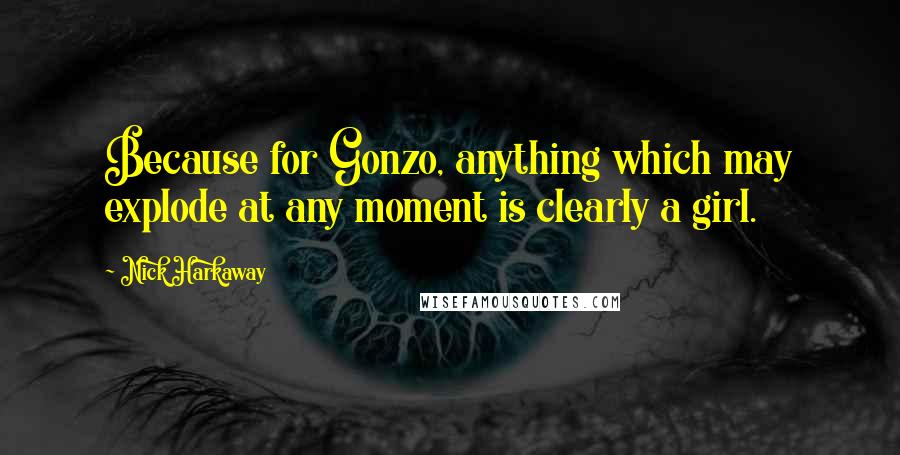 Nick Harkaway quotes: Because for Gonzo, anything which may explode at any moment is clearly a girl.