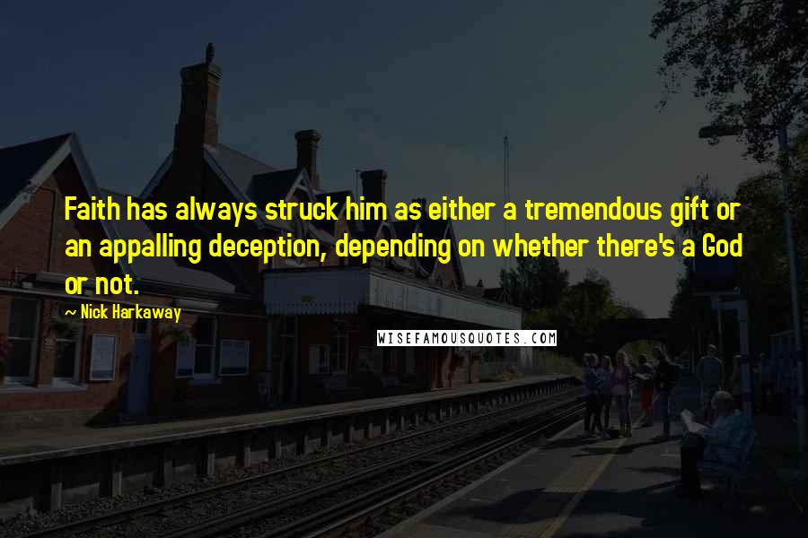 Nick Harkaway quotes: Faith has always struck him as either a tremendous gift or an appalling deception, depending on whether there's a God or not.