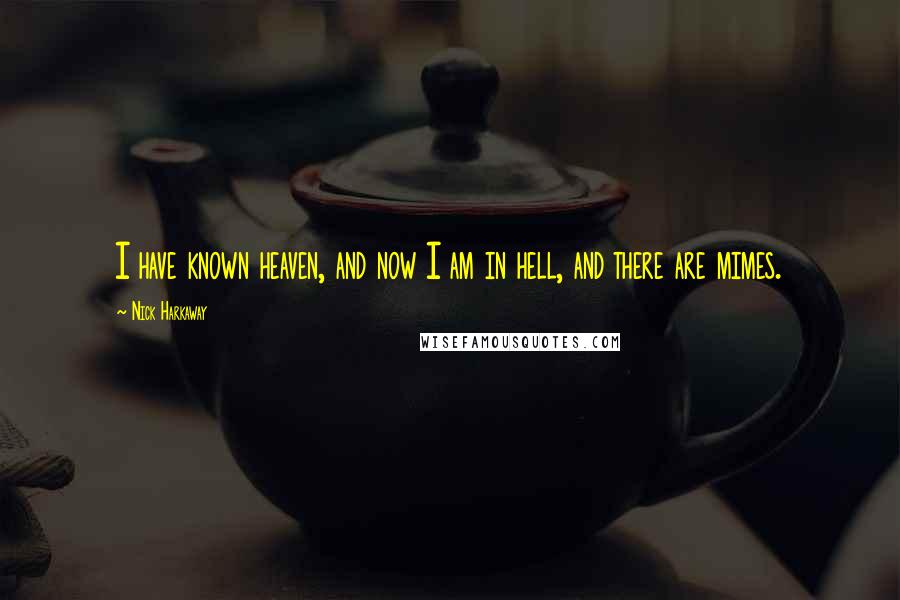 Nick Harkaway quotes: I have known heaven, and now I am in hell, and there are mimes.