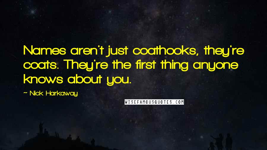 Nick Harkaway quotes: Names aren't just coathooks, they're coats. They're the first thing anyone knows about you.