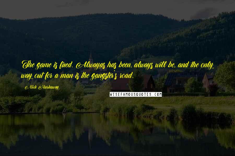 Nick Harkaway quotes: The game is fixed. Alwayas has been, always will be, and the only way out for a man is the gangster's road.