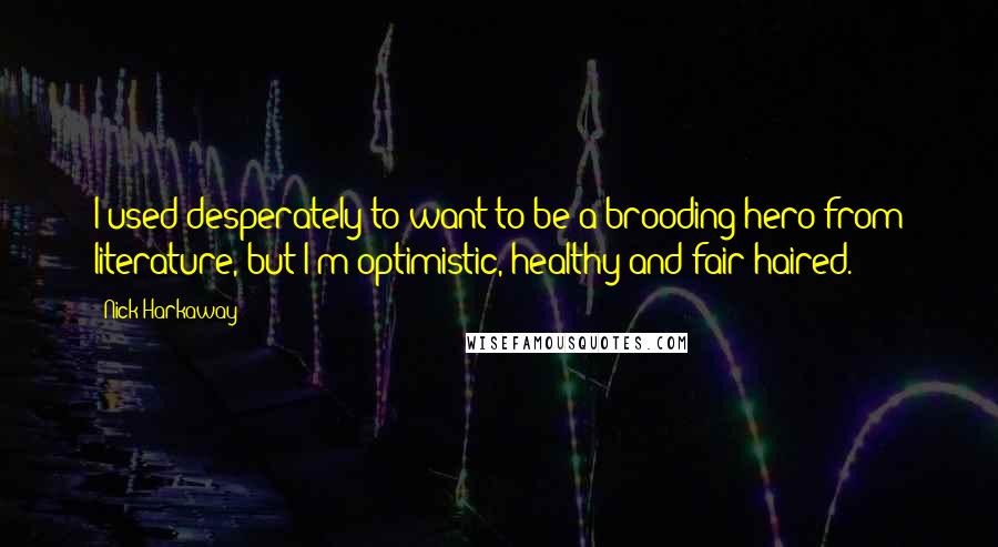 Nick Harkaway quotes: I used desperately to want to be a brooding hero from literature, but I'm optimistic, healthy and fair-haired.