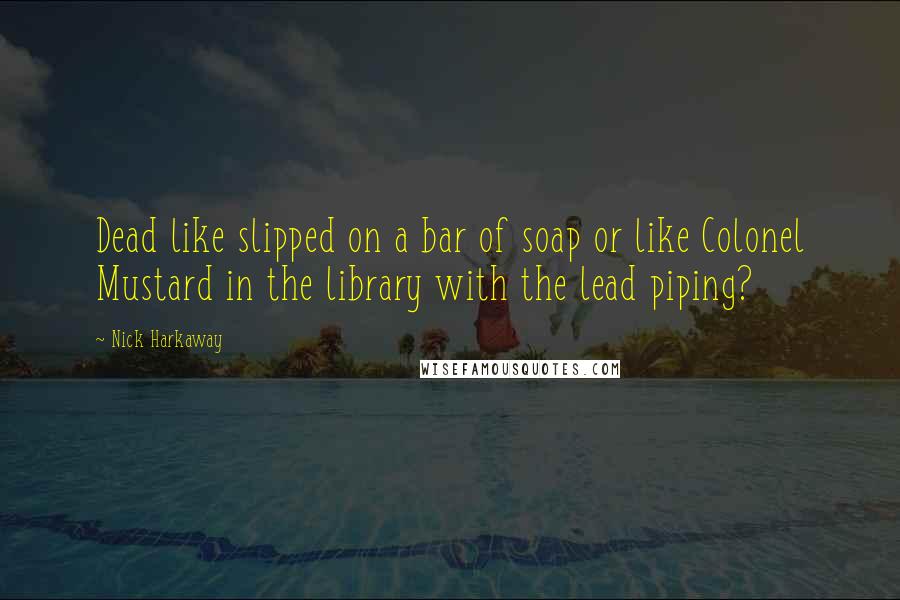 Nick Harkaway quotes: Dead like slipped on a bar of soap or like Colonel Mustard in the library with the lead piping?