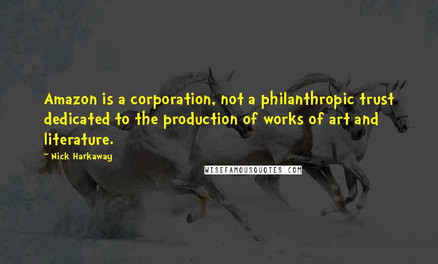 Nick Harkaway quotes: Amazon is a corporation, not a philanthropic trust dedicated to the production of works of art and literature. Nick Harkaway quotes: Amazon is a corporation, not a philanthropic trust dedicated to the production of works of art and literature.