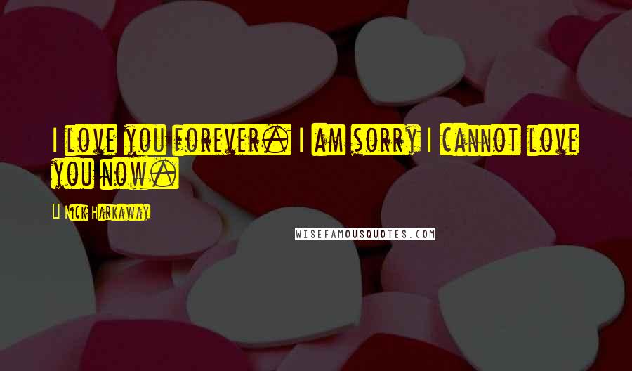 Nick Harkaway quotes: I love you forever. I am sorry I cannot love you now.