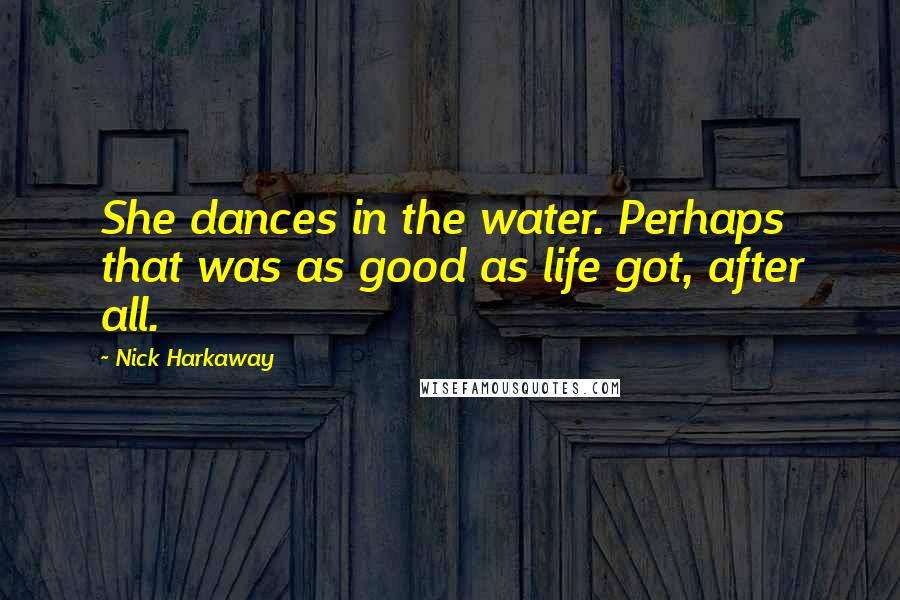 Nick Harkaway quotes: She dances in the water. Perhaps that was as good as life got, after all.