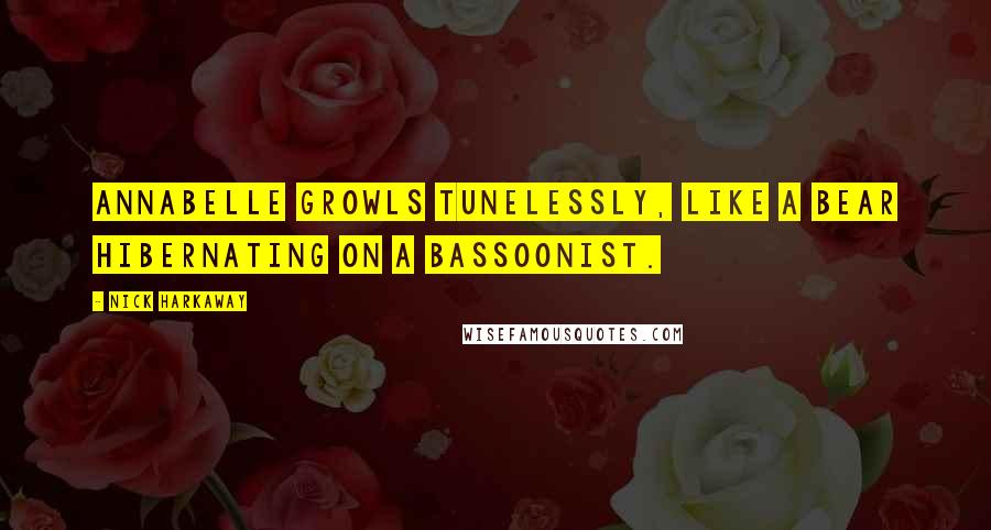 Nick Harkaway quotes: Annabelle growls tunelessly, like a bear hibernating on a bassoonist.