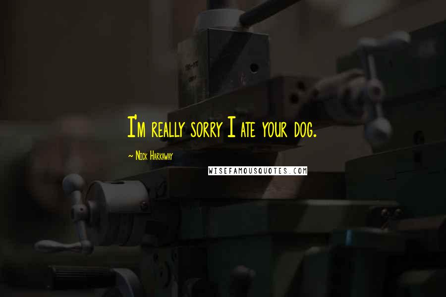 Nick Harkaway quotes: I'm really sorry I ate your dog.