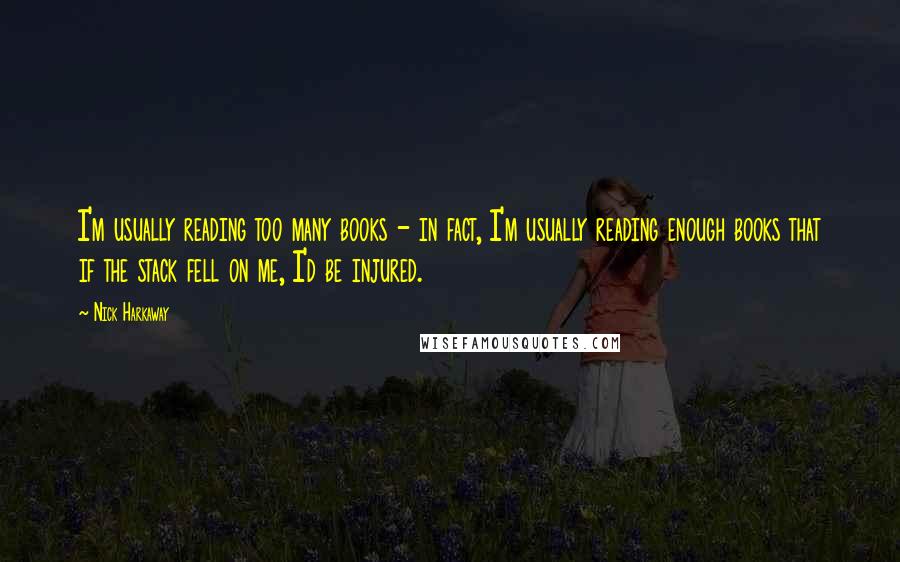 Nick Harkaway quotes: I'm usually reading too many books - in fact, I'm usually reading enough books that if the stack fell on me, I'd be injured.