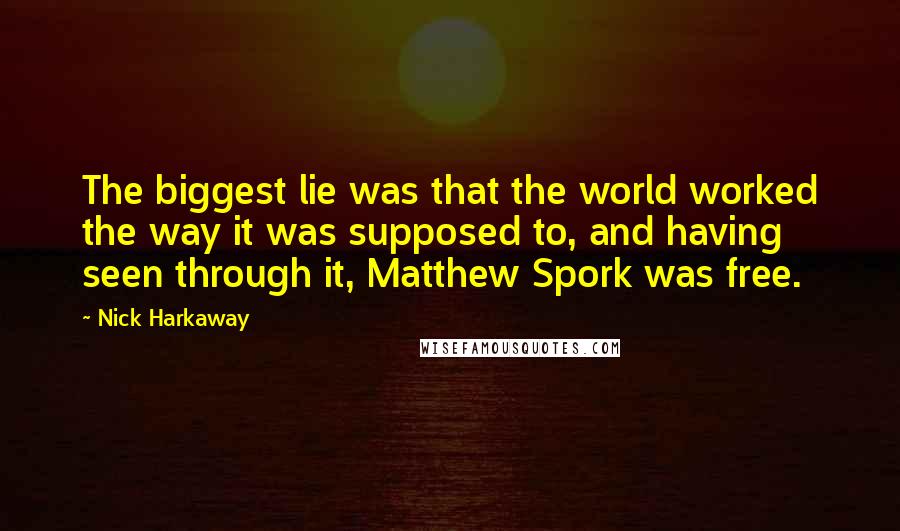 Nick Harkaway quotes: The biggest lie was that the world worked the way it was supposed to, and having seen through it, Matthew Spork was free.