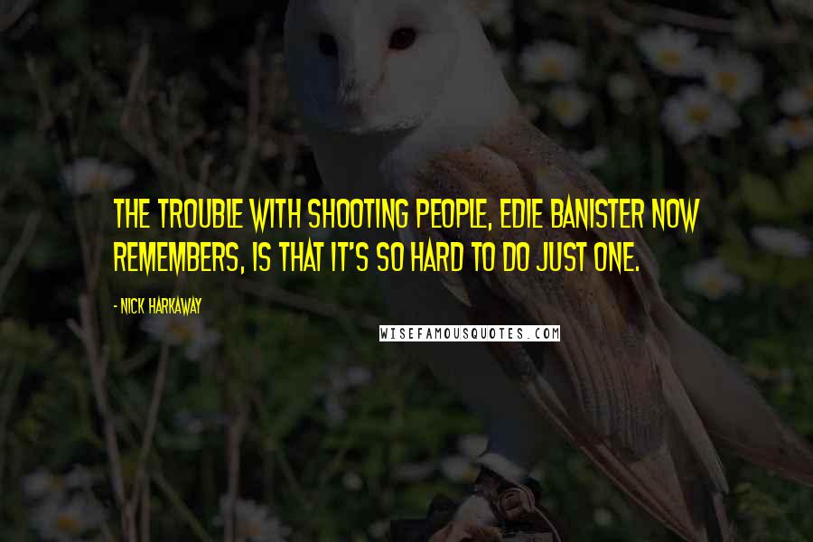 Nick Harkaway quotes: The trouble with shooting people, Edie Banister now remembers, is that it's so hard to do just one.