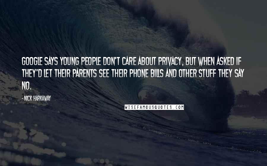 Nick Harkaway quotes: Google says young people don't care about privacy, but when asked if they'd let their parents see their phone bills and other stuff they say no. Nick Harkaway quotes: Google says young people don't care about privacy, but when asked if they'd let their parents see their phone bills and other stuff they say no.