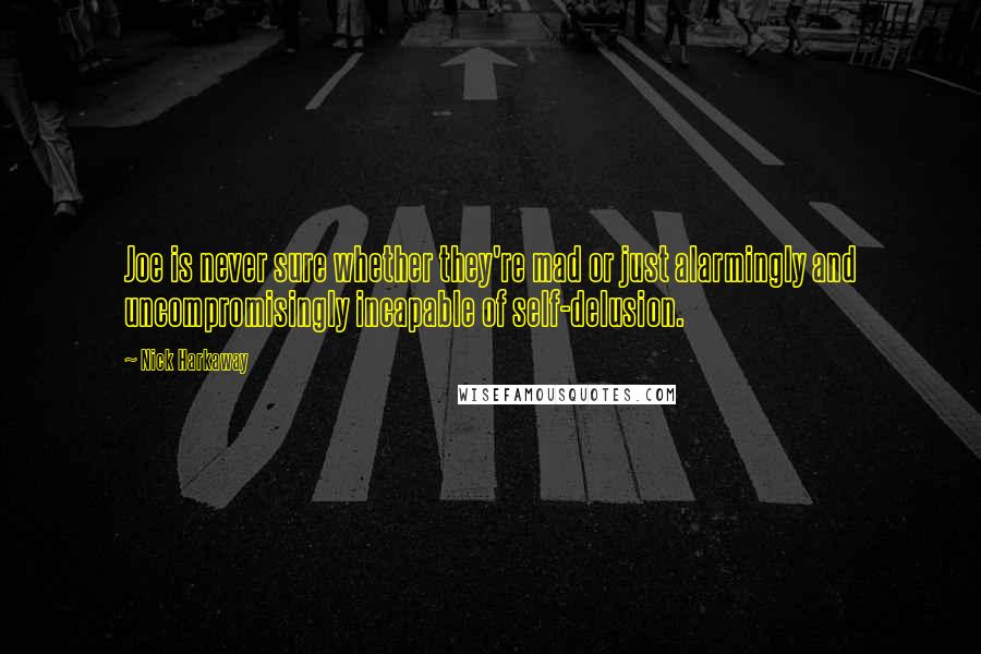 Nick Harkaway quotes: Joe is never sure whether they're mad or just alarmingly and uncompromisingly incapable of self-delusion.