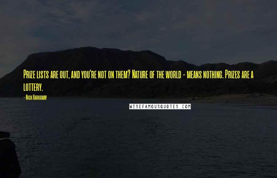 Nick Harkaway quotes: Prize lists are out, and you're not on them? Nature of the world - means nothing. Prizes are a lottery. Nick Harkaway quotes: Prize lists are out, and you're not on them? Nature of the world - means nothing. Prizes are a lottery.