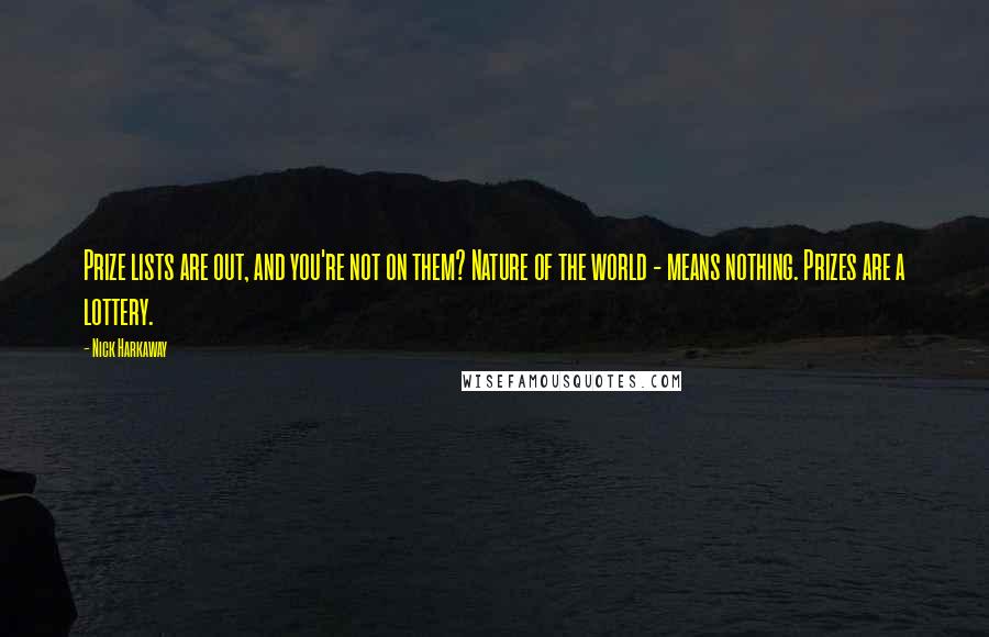 Nick Harkaway quotes: Prize lists are out, and you're not on them? Nature of the world - means nothing. Prizes are a lottery.