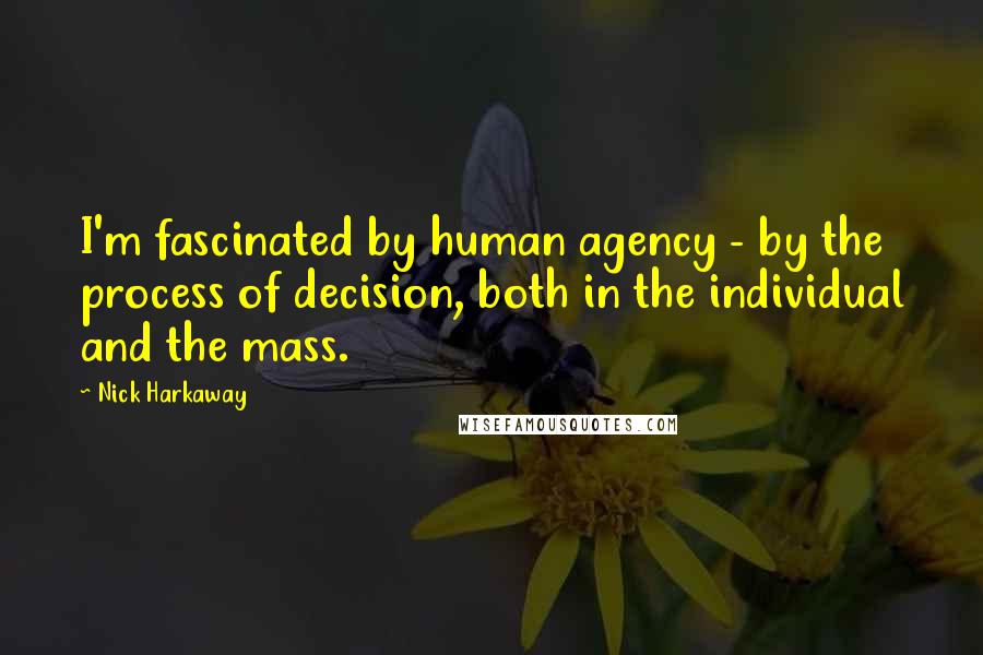 Nick Harkaway quotes: I'm fascinated by human agency - by the process of decision, both in the individual and the mass.