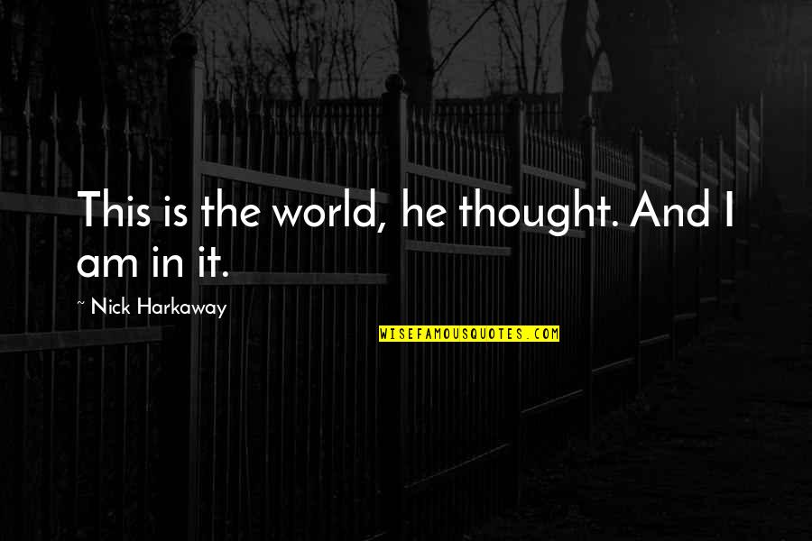 Nick Harkaway Quotes By Nick Harkaway: This is the world, he thought. And I Nick Harkaway Quotes By Nick Harkaway: This is the world, he thought. And I