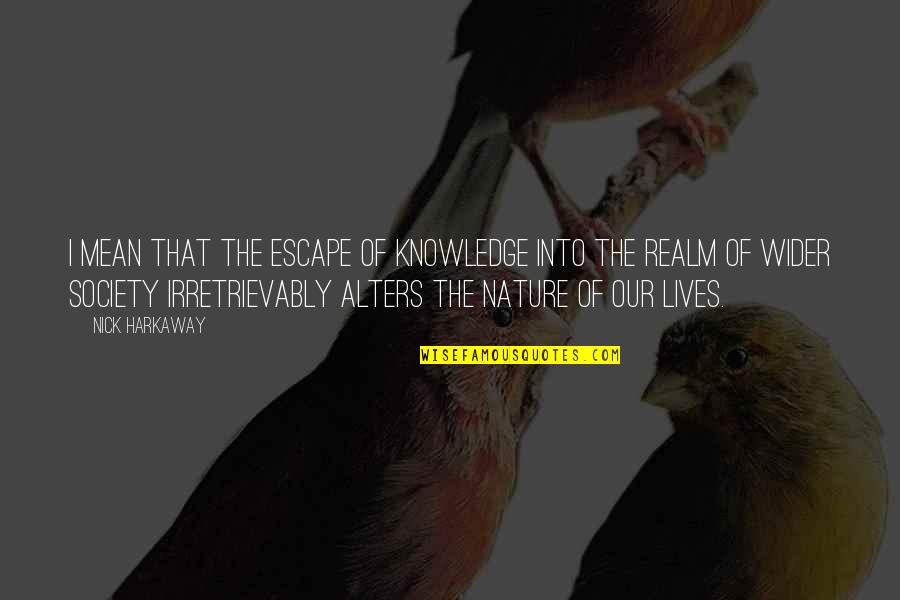 Nick Harkaway Quotes By Nick Harkaway: I mean that the escape of knowledge into Nick Harkaway Quotes By Nick Harkaway: I mean that the escape of knowledge into