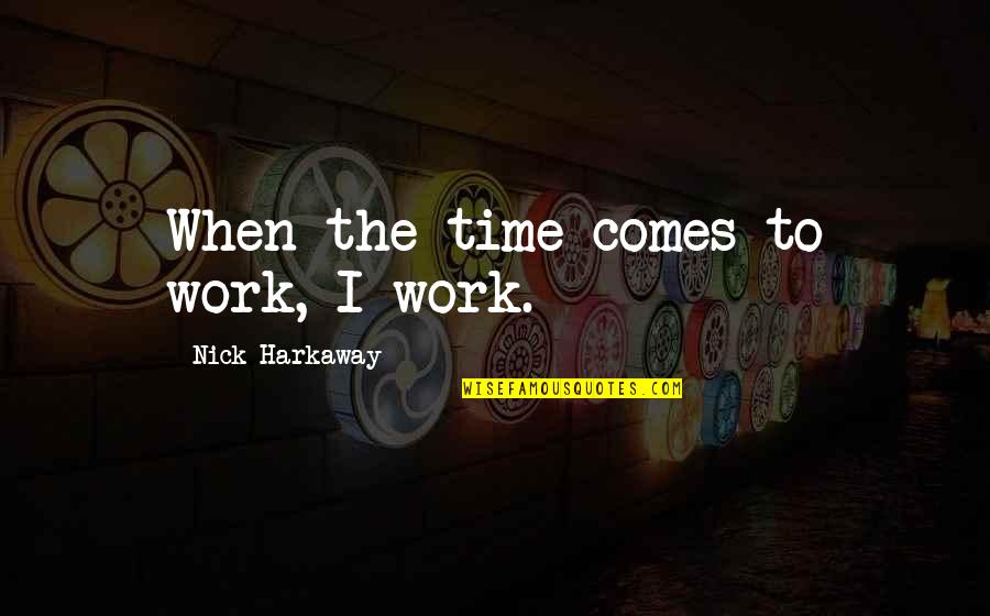 Nick Harkaway Quotes By Nick Harkaway: When the time comes to work, I work.