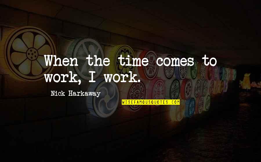 Nick Harkaway Quotes By Nick Harkaway: When the time comes to work, I work. Nick Harkaway Quotes By Nick Harkaway: When the time comes to work, I work.