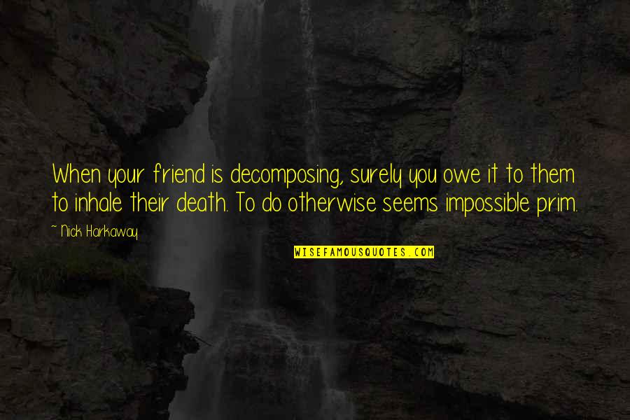 Nick Harkaway Quotes By Nick Harkaway: When your friend is decomposing, surely you owe Nick Harkaway Quotes By Nick Harkaway: When your friend is decomposing, surely you owe