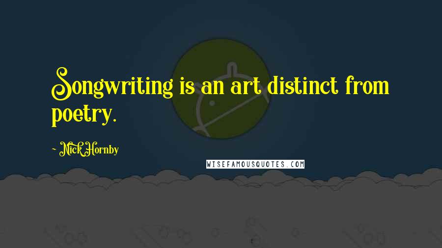 Nick Hornby quotes: Songwriting is an art distinct from poetry.