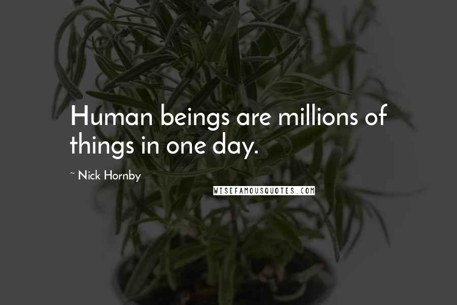 Nick Hornby quotes: Human beings are millions of things in one day.