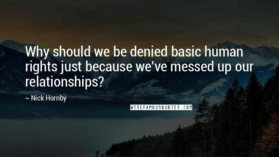 Nick Hornby quotes: Why should we be denied basic human rights just because we've messed up our relationships?