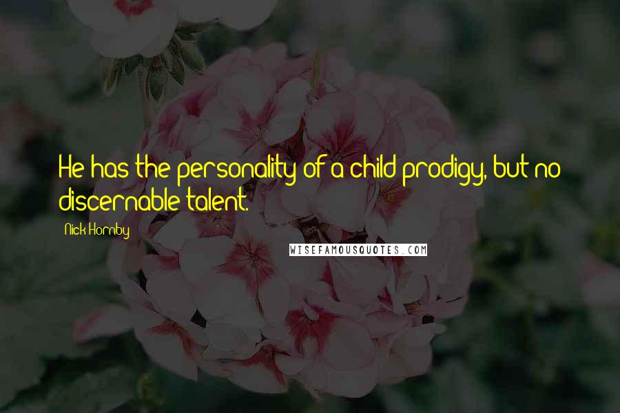 Nick Hornby quotes: He has the personality of a child prodigy, but no discernable talent.