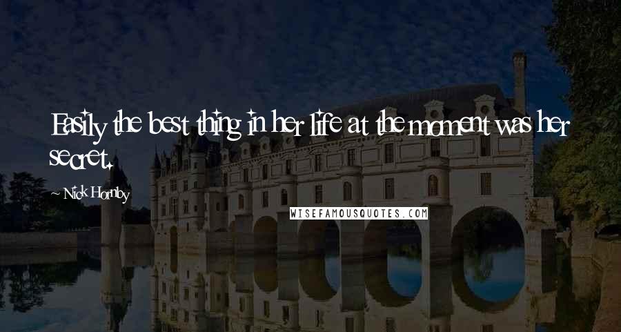 Nick Hornby quotes: Easily the best thing in her life at the moment was her secret.