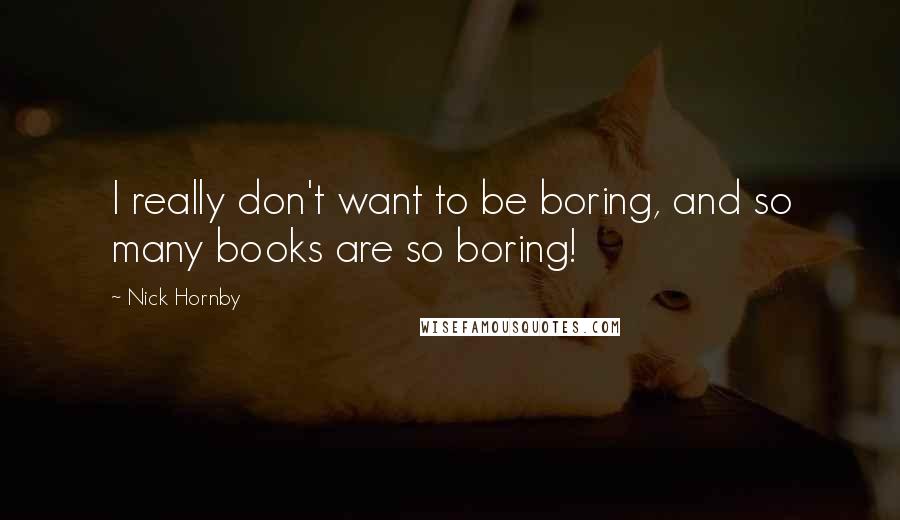 Nick Hornby quotes: I really don't want to be boring, and so many books are so boring!