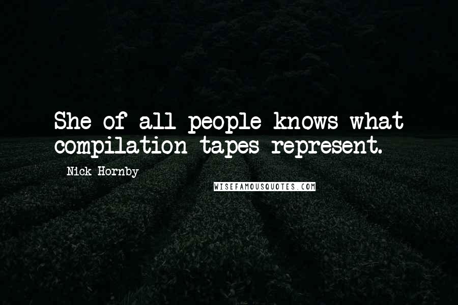 Nick Hornby quotes: She of all people knows what compilation tapes represent.