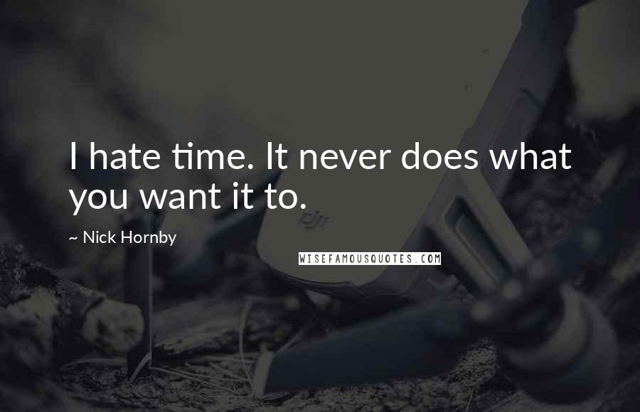 Nick Hornby quotes: I hate time. It never does what you want it to.