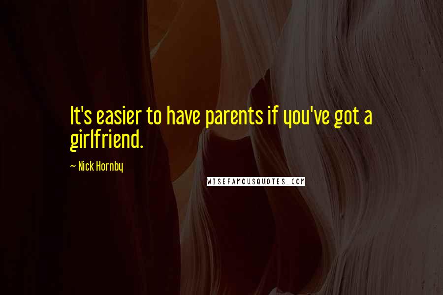 Nick Hornby quotes: It's easier to have parents if you've got a girlfriend.