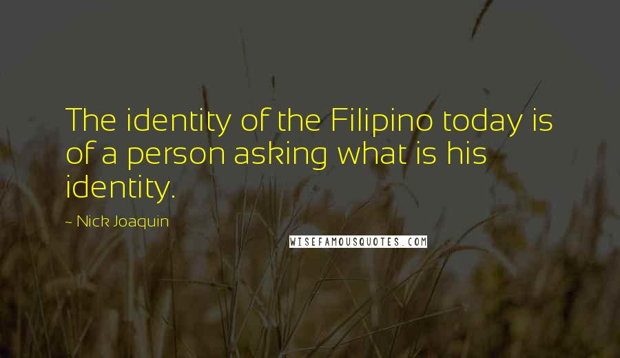 Nick Joaquin quotes: The identity of the Filipino today is of a person asking what is his identity.