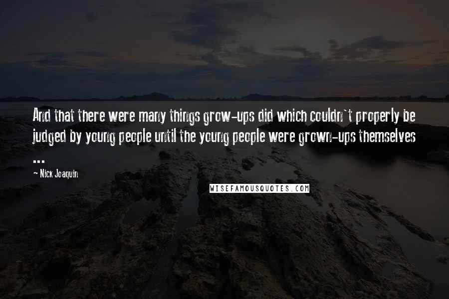 Nick Joaquin quotes: And that there were many things grow-ups did which couldn't properly be judged by young people until the young people were grown-ups themselves ...