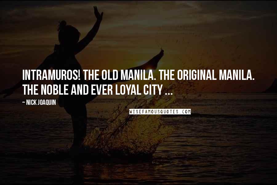 Nick Joaquin quotes: Intramuros! The old Manila. The original Manila. The Noble and Ever Loyal City ...