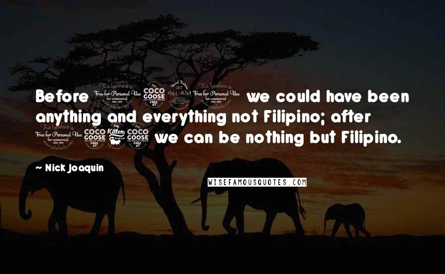 Nick Joaquin quotes: Before 1521 we could have been anything and everything not Filipino; after 1565 we can be nothing but Filipino.