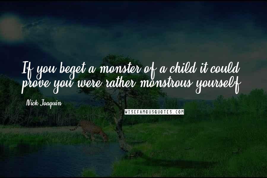 Nick Joaquin quotes: If you beget a monster of a child it could prove you were rather monstrous yourself.