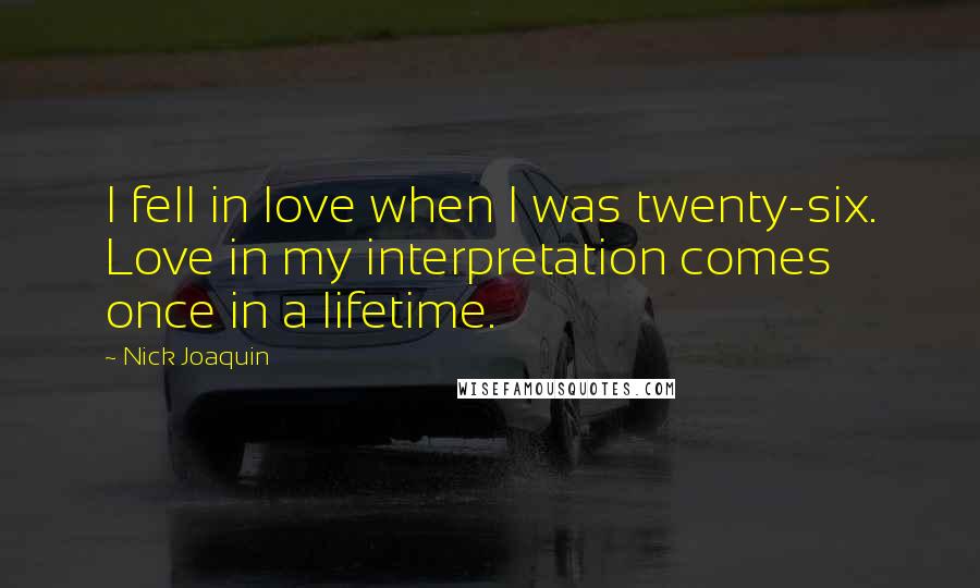 Nick Joaquin quotes: I fell in love when I was twenty-six. Love in my interpretation comes once in a lifetime.