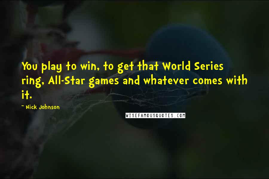 Nick Johnson quotes: You play to win, to get that World Series ring, All-Star games and whatever comes with it.