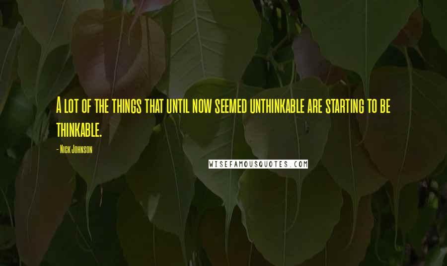 Nick Johnson quotes: A lot of the things that until now seemed unthinkable are starting to be thinkable.