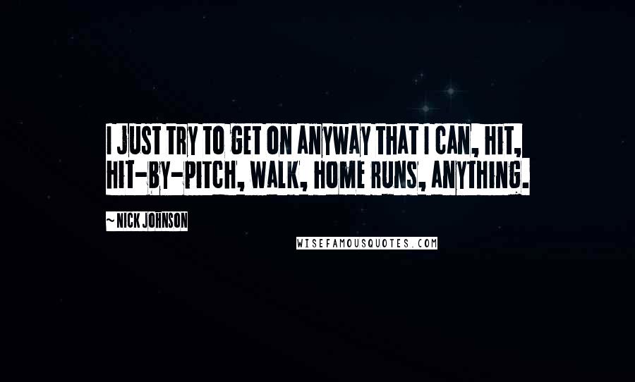 Nick Johnson quotes: I just try to get on anyway that I can, hit, hit-by-pitch, walk, home runs, anything.