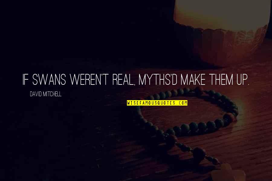 Nick Jonas Inspirational Quotes By David Mitchell: If swans weren't real, myths'd make them up. Nick Jonas Inspirational Quotes By David Mitchell: If swans weren't real, myths'd make them up.