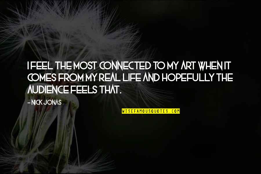 Nick Jonas Quotes By Nick Jonas: I feel the most connected to my art Nick Jonas Quotes By Nick Jonas: I feel the most connected to my art