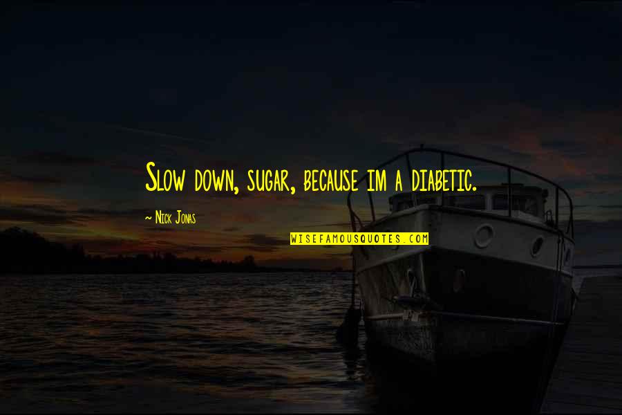 Nick Jonas Quotes By Nick Jonas: Slow down, sugar, because im a diabetic. Nick Jonas Quotes By Nick Jonas: Slow down, sugar, because im a diabetic.