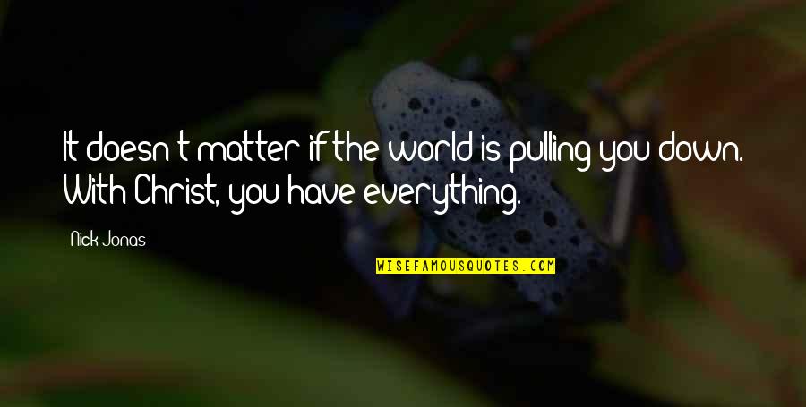 Nick Jonas Quotes By Nick Jonas: It doesn't matter if the world is pulling